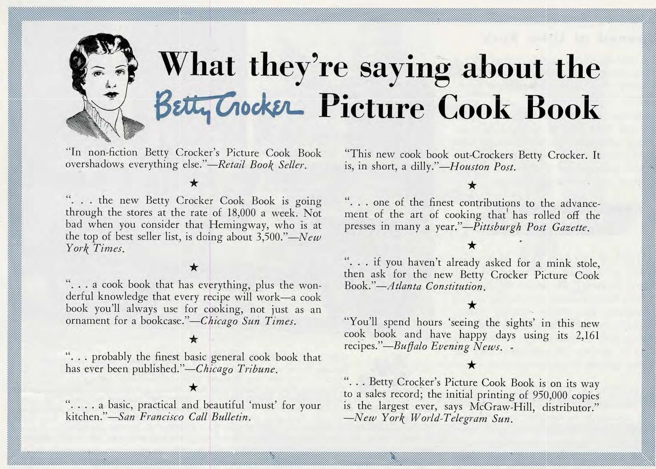 o	Clipping from the 1951 Modern Millwheel publication titled ”What they’re saying about the Betty Crocker Picture Cook Book.” The clipping shows an illustration of Betty Crocker and ten written quotes from the major news outlets at the time, like New York Times, Chicago Tribune, and more. 